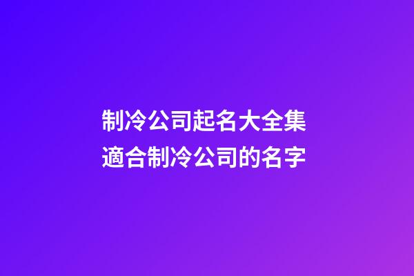 制冷公司起名大全集 適合制冷公司的名字-第1張-公司起名-玄機派